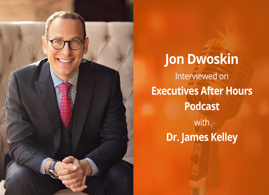 Jon Dwoskin Interviewed on Executives After Hours Podcast with Dr. James Kelley