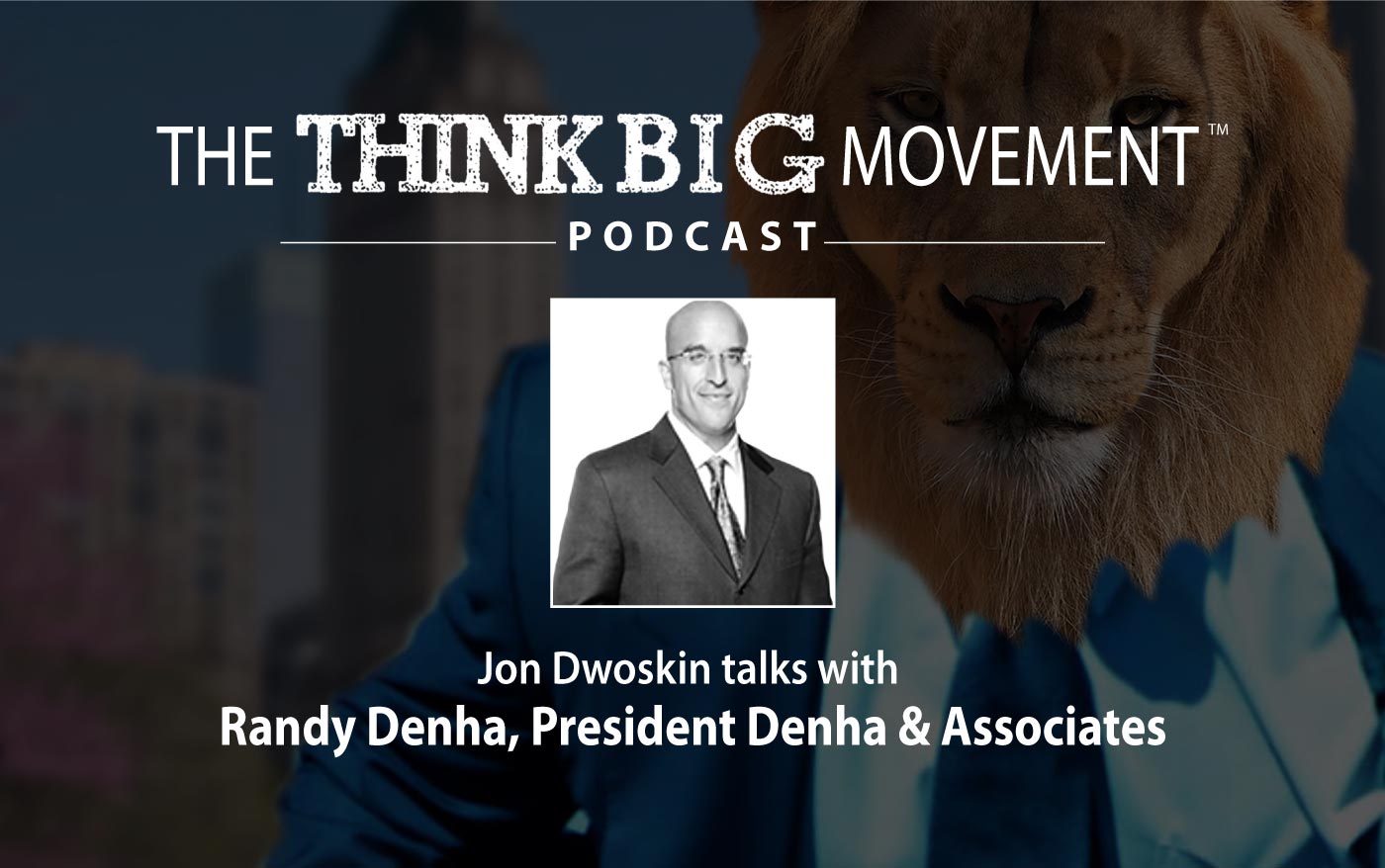Think Big Movement Podcast - Jon Dwoskin Interviews Randall Denha, President of Denha & Associates
