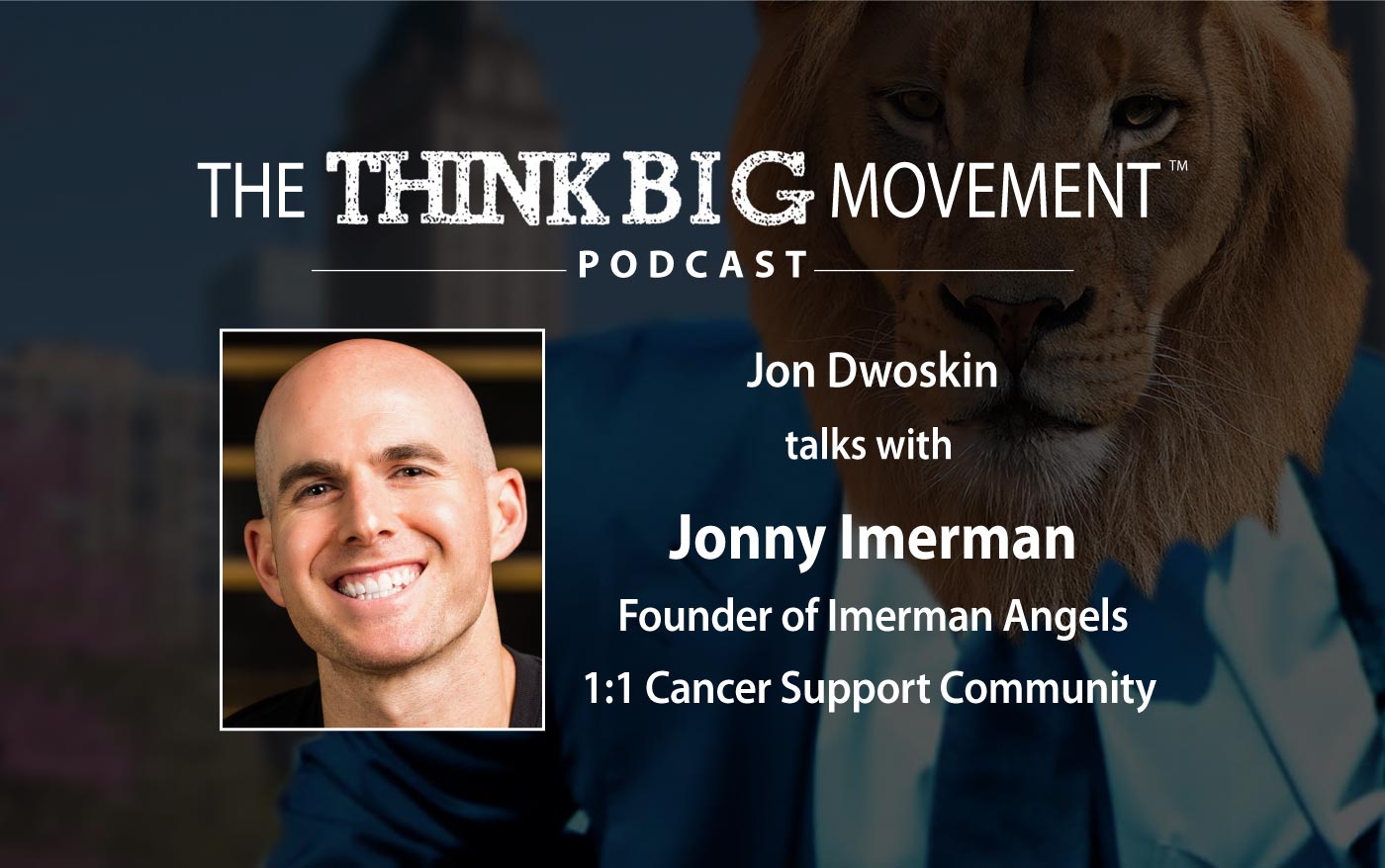 The Think Big Movement Podcast - Jon Dwoskin Interviews Jonny Imerman, Founder of Imerman Angels 1:1 Cancer Support Community 