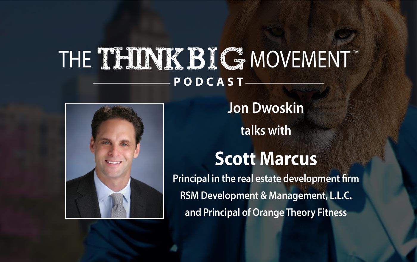 Think Big Movement Podcast - Jon Dwoskin Interviews Scott J. Marcus, Principal in RSM Development & Management and Orange Theory Fitness