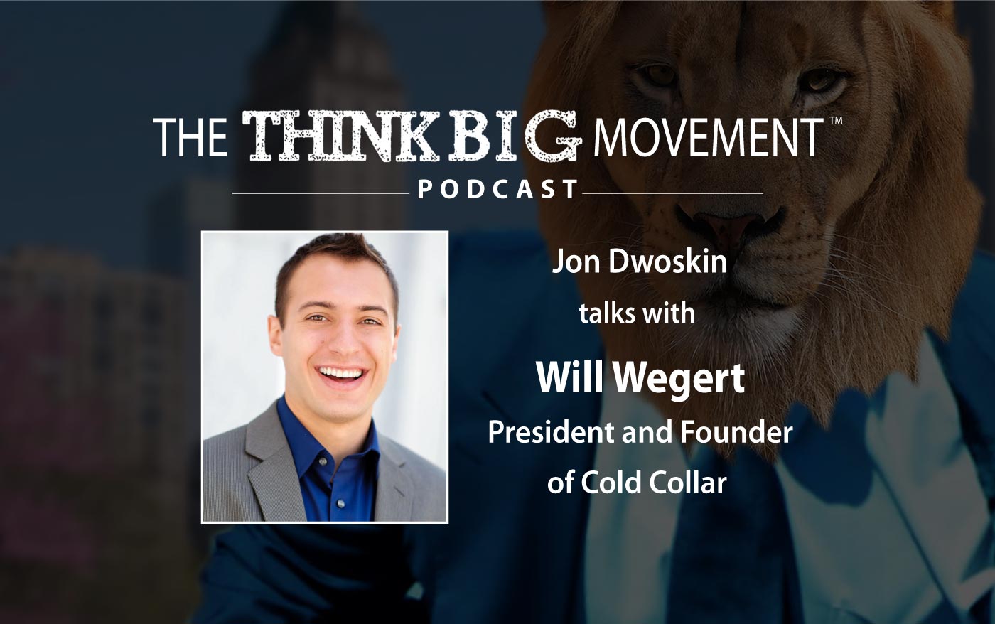 The Think Big Movement Podcast - Jon Dwoskin Interviews Will Wegert, President and Founder of Cold Collar