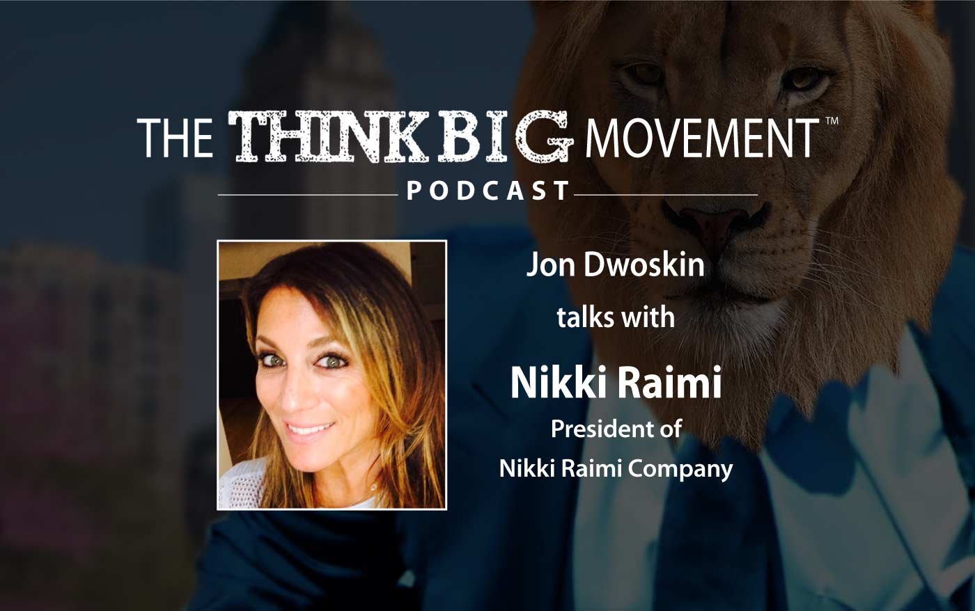 Think Big Movement Podcast - Jon Dwoskin Interviews Nikki Raimi, President of Nikki Raimi Company 