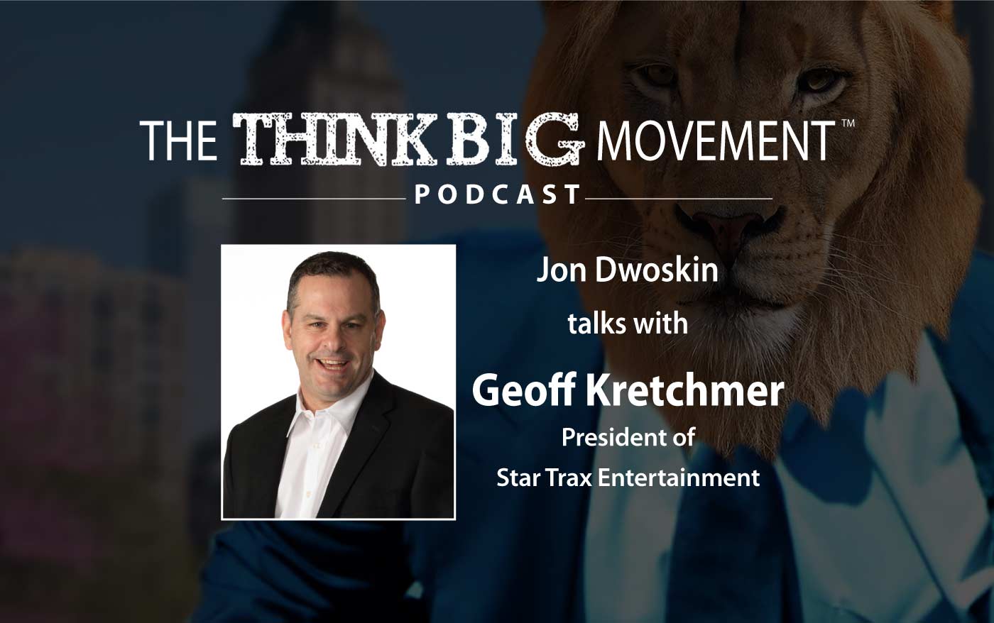 Think Big Movement Podcast - Jon Dwoskin Interviews Geoff Kretchmer - President of Star Trax Entertainment 