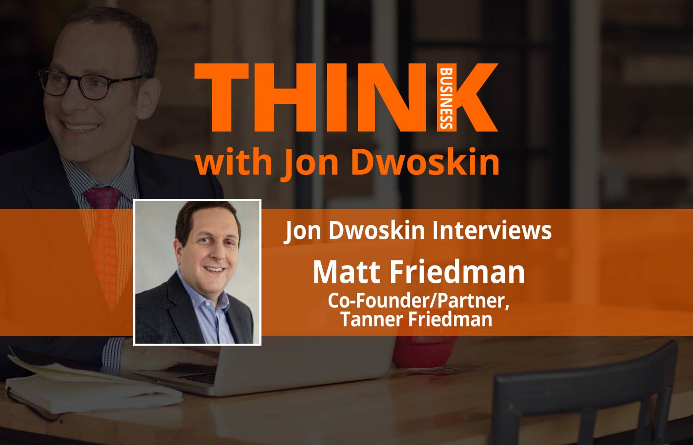 THINK Business: Jon Dwoskin Interviews Matt Friedman, Co-Founder/Partner, Tanner Friedman