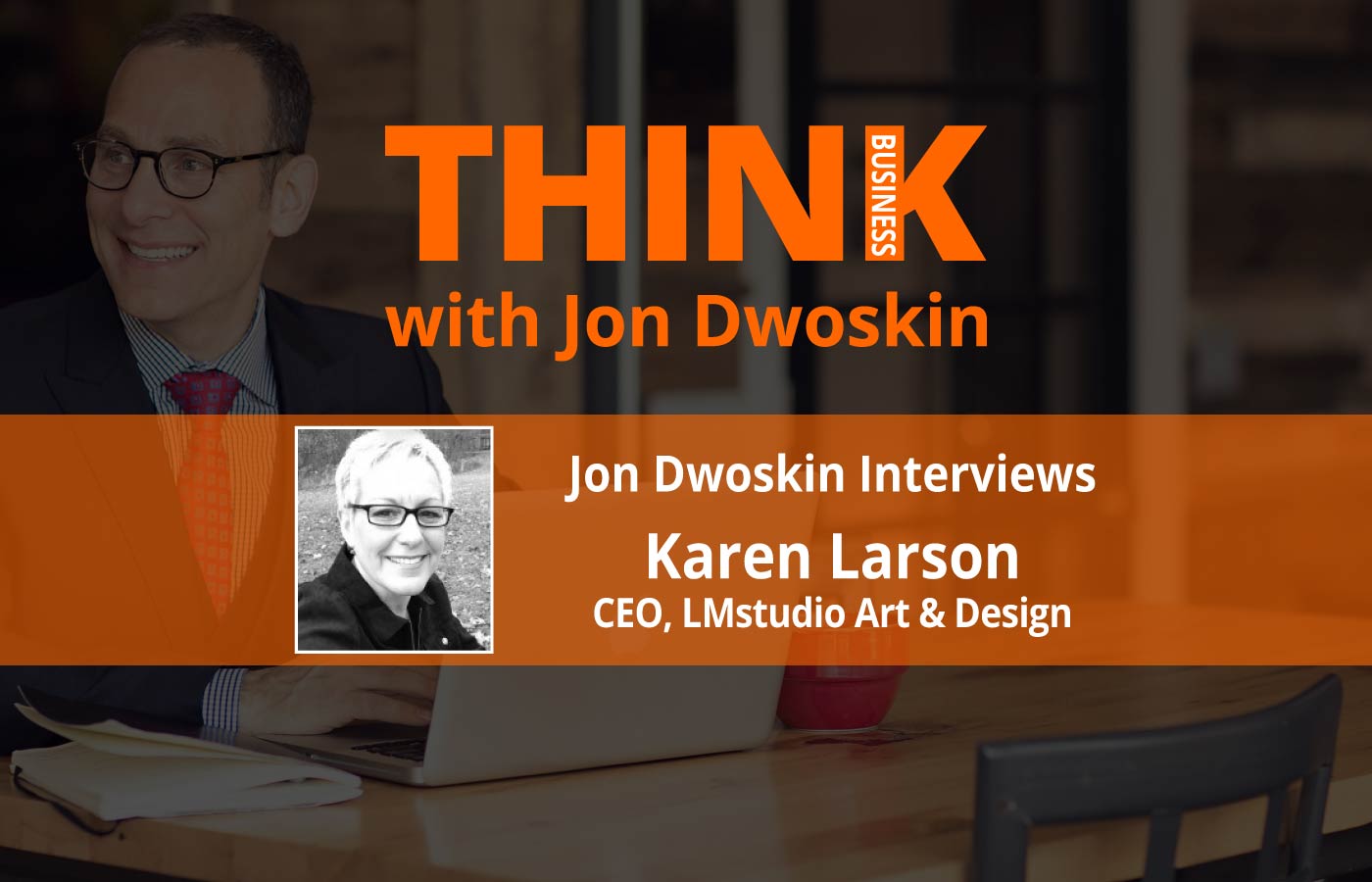 THINK Business: Jon Dwoskin Interviews Karen Larson, CEO of LMstudio Art & Design