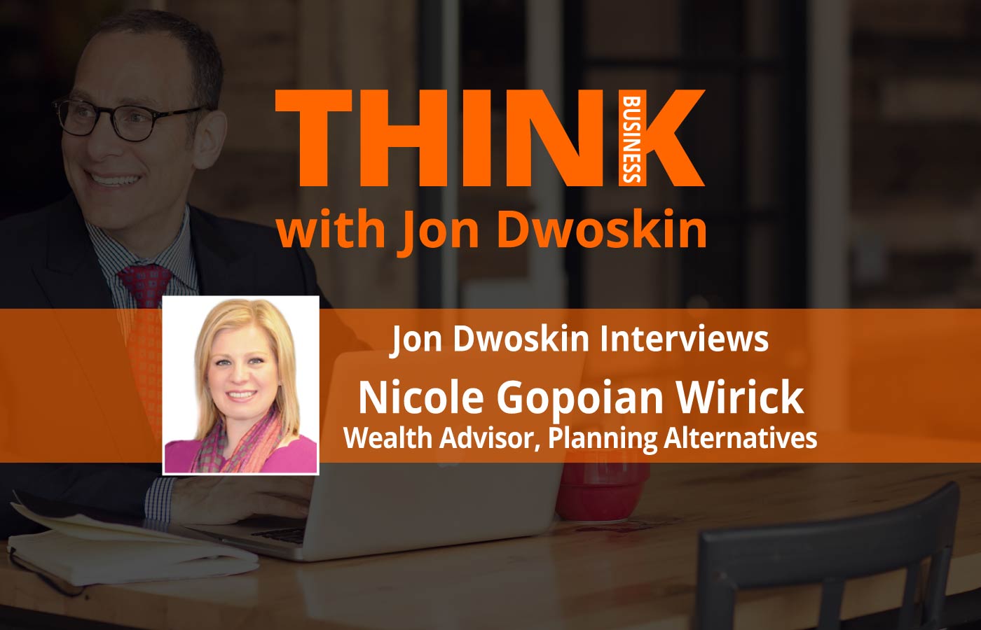THINK Business: Jon Dwoskin Interviews Nicole Gopoian Wirick, Wealth Advisor, Planning Alternatives
