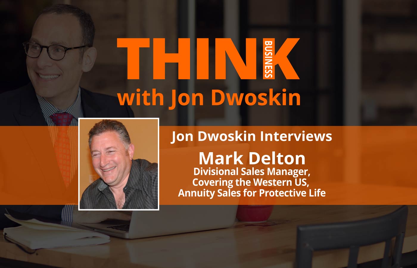 THINK Business: Jon Dwoskin Interviews Mark Delton, Divisional Sales Manager, Covering the Western US, Annuity Sales for Protective Life