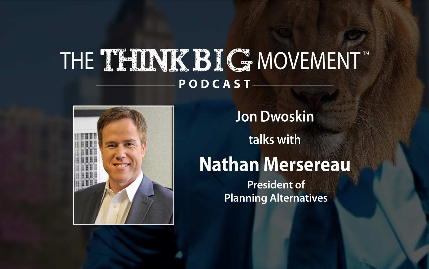 Think Big Movement Podcast - Jon Dwoskin Interviews Nathan Mersereau, President of Planning Alternatives