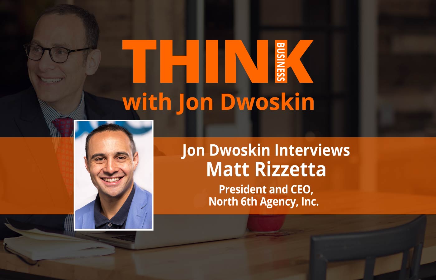 THINK Business: Jon Dwoskin Interviews Matt Rizzetta, President and CEO of North 6th Agency, Inc. 