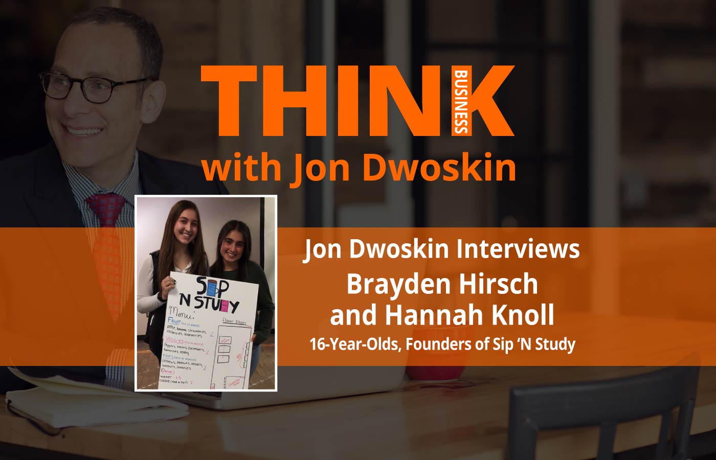 THINK Business Podcast: Jon Dwoskin Interviews Brayden Hirsch and Hannah Knoll, 16-Year-Olds, Founders of Sip ‘N Study 