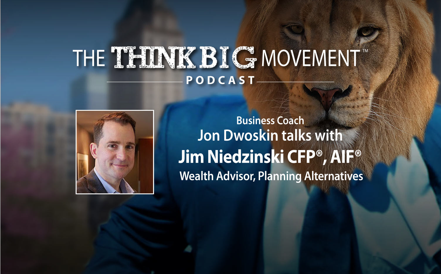 Think Big Movement Podcast: Jon Dwoskin Interviews Jim Niedzinski CFP®, AIF®, Wealth Advisor, Planning Alternatives