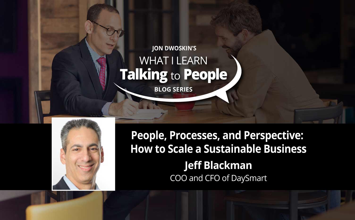 Jon Dwoskin's What I Learn Talking to People Blog: People, Processes, and Perspective: How to Scale a Sustainable Business - featuring Jeff Blackman