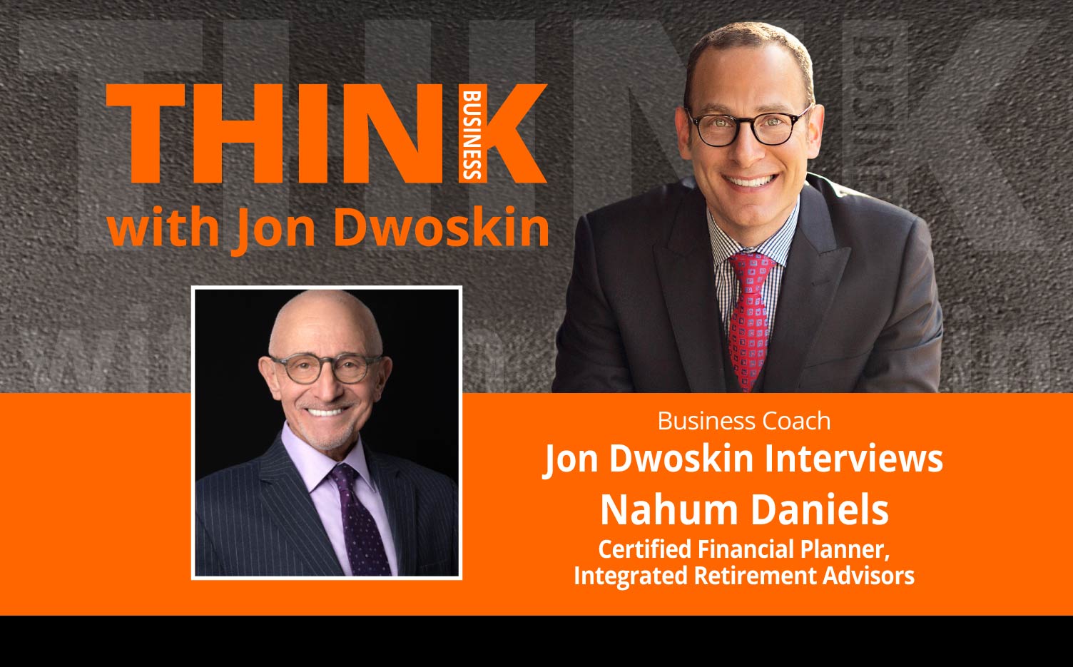 THINK Business Podcast: Jon Dwoskin Interviews Nahum Daniels, Certified Financial Planner, Integrated Retirement Advisors