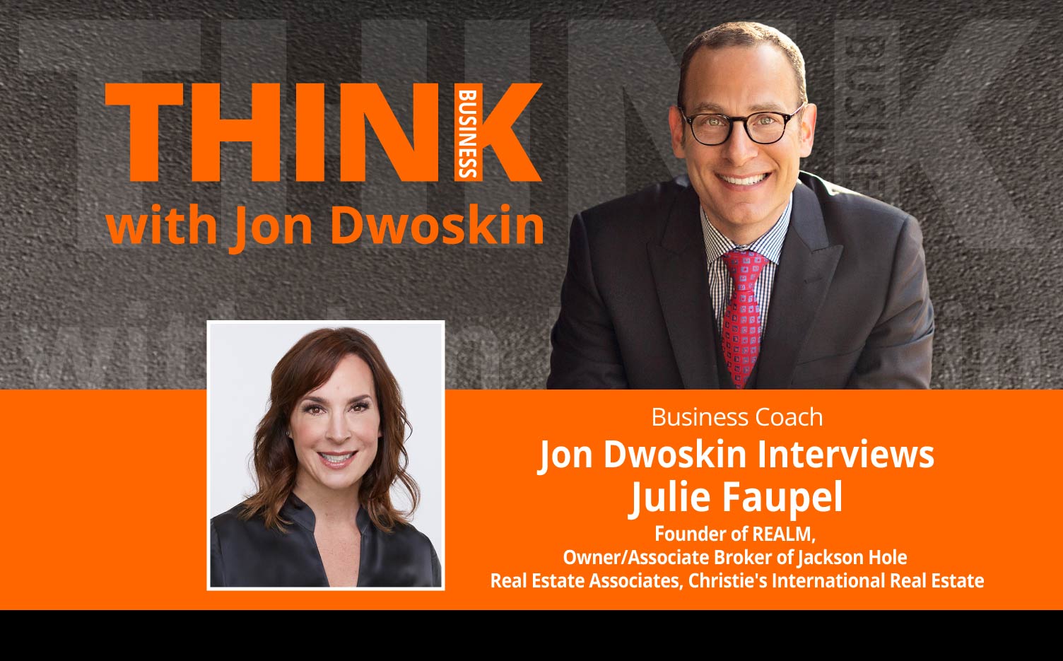 THINK Business Podcast: Jon Dwoskin Interviews Julie Faupel, Founder of REALM, Owner/Associate Broker of Jackson Hole Real Estate Associates, Christie's International Real Estate