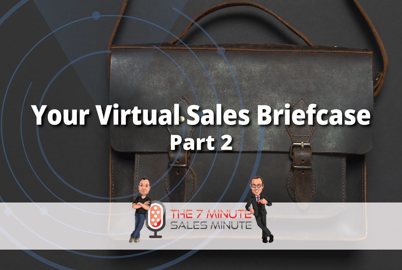 7 Minute Sales Minute Podcast - Season 13 - Episode 7 - Your Virtual Sales Briefcase - Part 2