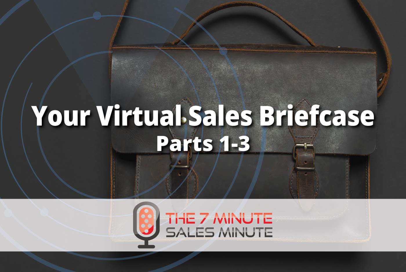 7 Minute Sales Minute Podcast - Your Virtual Sales Briefcase  - Parts 1-3
