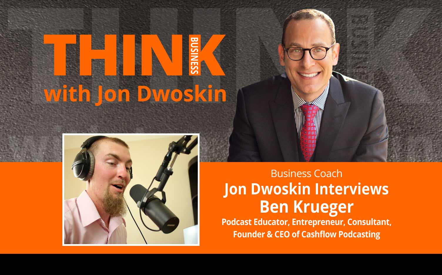 THINK Business Podcast: Jon Dwoskin Interviews Ben Krueger, Podcast Educator, Entrepreneur, Consultant, Founder & CEO of Cashflow Podcasting