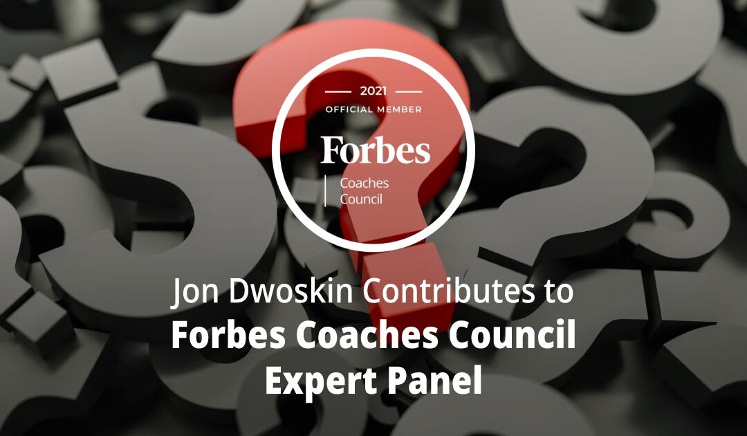 Jon Dwoskin Contributes to Forbes Coaches Council Expert Panel: 15 Essential Questions Coaches Ask To Uncover A New Client’s Goals