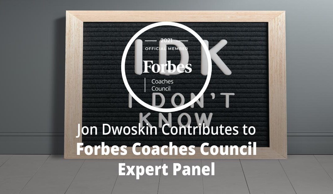 Jon Dwoskin Contributes to Forbes Coaches Council Expert Panel: How To Get Comfortable With Not Knowing: 15 Leadership Tips