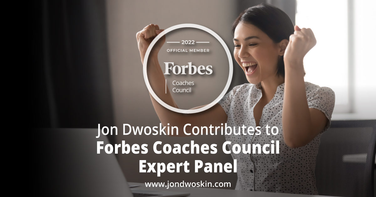 Jon Dwoskin Contributes to Forbes Coaches Council Expert Panel: 13 Reminders To Stay Positive, Tenacious And Confident At Work