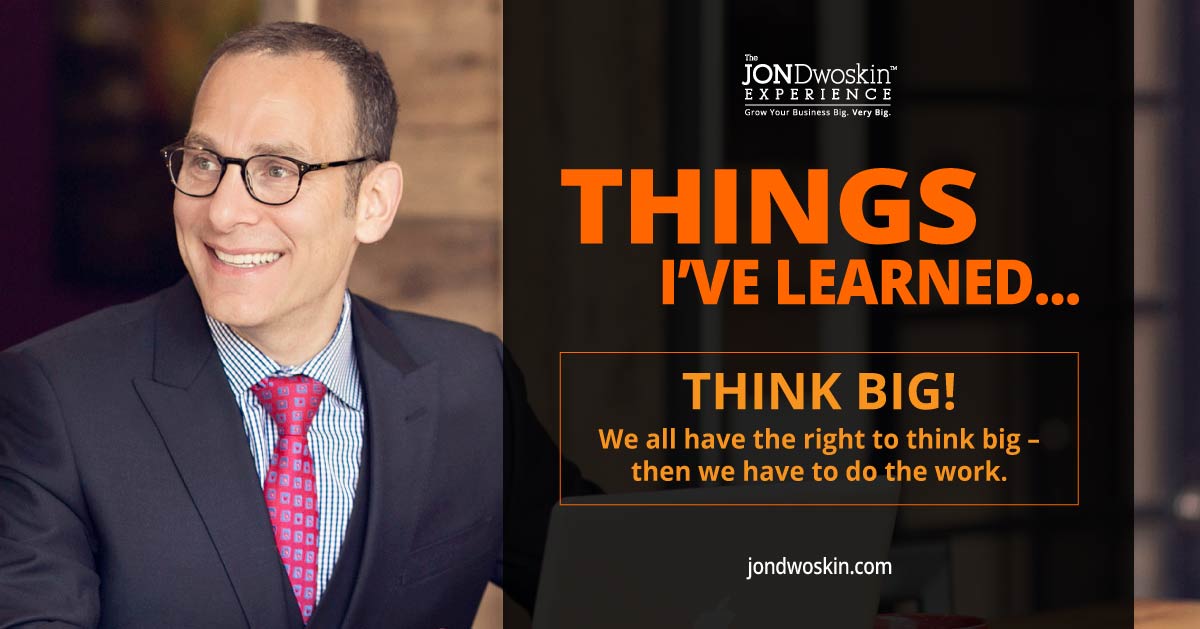 Things I’ve Learned in My 50 Years: THINK BIG! - Jon Dwoskin Blog
